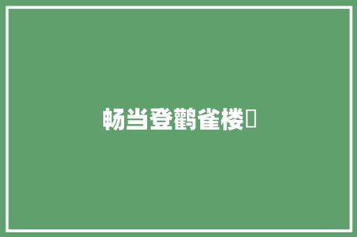 畅当登鹳雀楼​