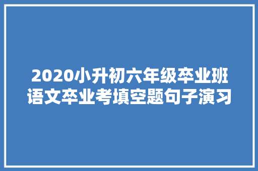 2020小升初六年级卒业班语文卒业考填空题句子演习题真题