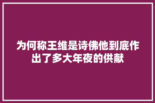 为何称王维是诗佛他到底作出了多大年夜的供献