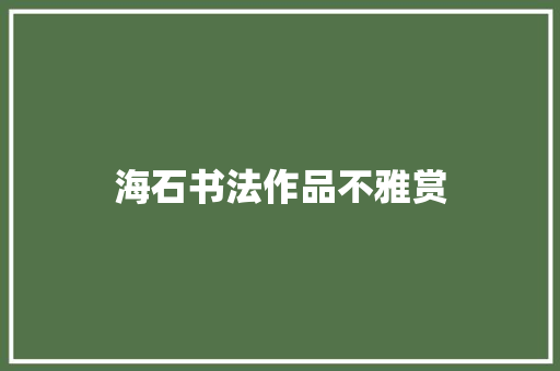 海石书法作品不雅赏