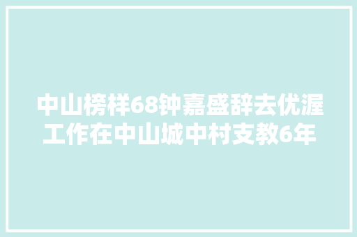 中山榜样68钟嘉盛辞去优渥工作在中山城中村支教6年