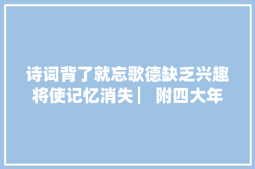 诗词背了就忘歌德缺乏兴趣将使记忆消失 ▏附四大年夜应对方法