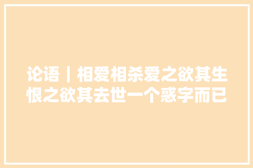 论语｜相爱相杀爱之欲其生恨之欲其去世一个惑字而已