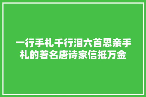 一行手札千行泪六首思亲手札的著名唐诗家信抵万金