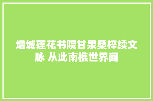 增城莲花书院甘泉桑梓续文脉 从此南樵世界闻