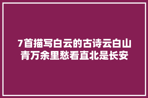 7首描写白云的古诗云白山青万余里愁看直北是长安