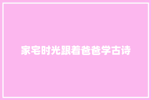 家宅时光跟着爸爸学古诗
