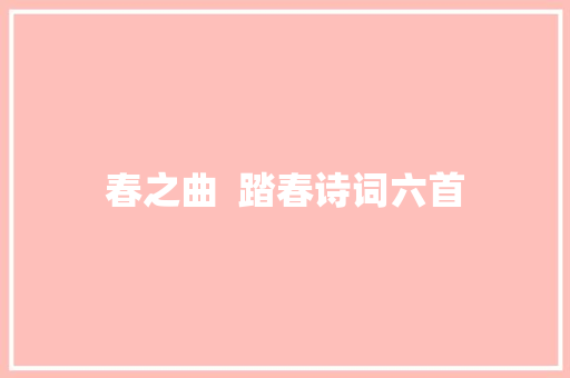 春之曲  踏春诗词六首