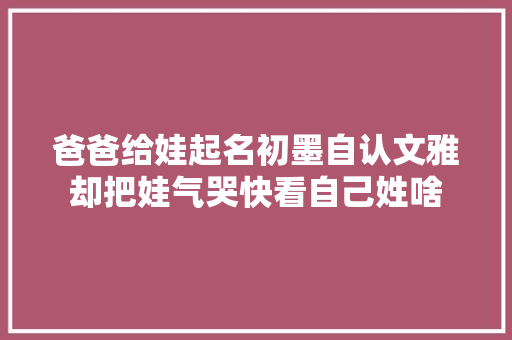 爸爸给娃起名初墨自认文雅却把娃气哭快看自己姓啥