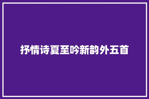 抒情诗夏至吟新韵外五首