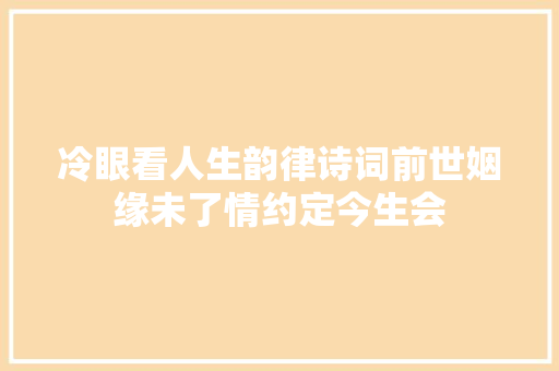 冷眼看人生韵律诗词前世姻缘未了情约定今生会