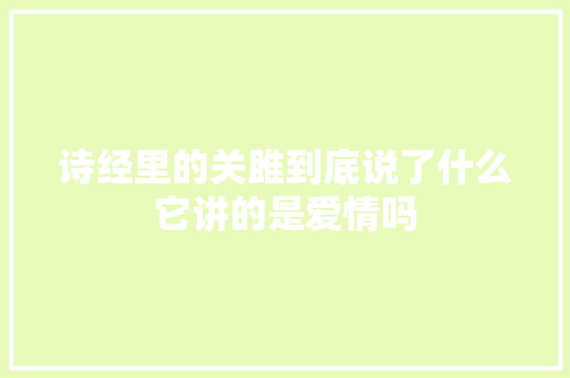 诗经里的关雎到底说了什么它讲的是爱情吗