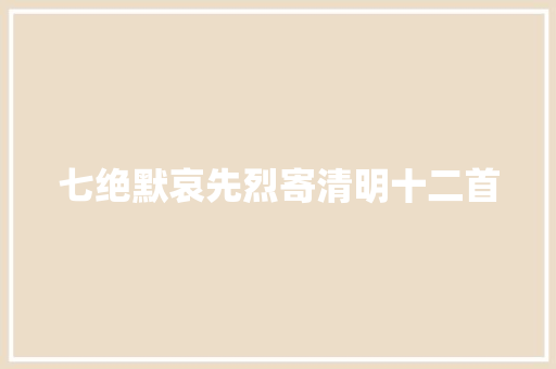 七绝默哀先烈寄清明十二首