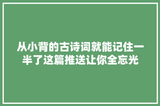 从小背的古诗词就能记住一半了这篇推送让你全忘光
