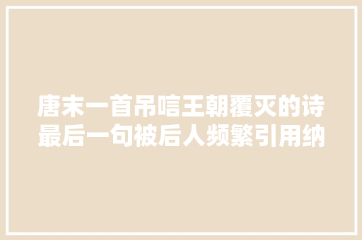 唐末一首吊唁王朝覆灭的诗最后一句被后人频繁引用纳兰词也有