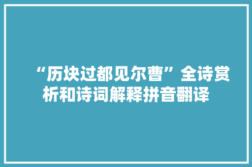 “历块过都见尔曹”全诗赏析和诗词解释拼音翻译 “历块过都见尔曹”全诗赏析和诗词解释拼音翻译