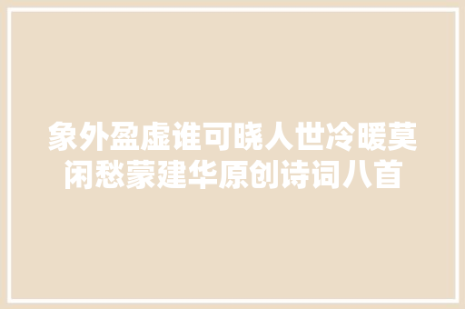 象外盈虚谁可晓人世冷暖莫闲愁蒙建华原创诗词八首