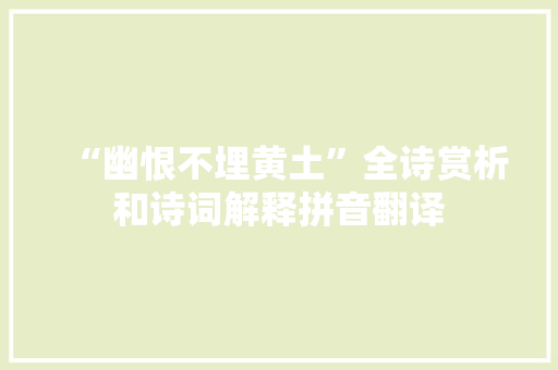 “幽恨不埋黄土”全诗赏析和诗词解释拼音翻译 “幽恨不埋黄土”全诗赏析和诗词解释拼音翻译