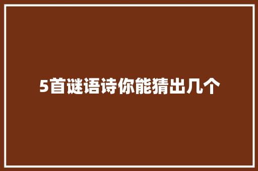5首谜语诗你能猜出几个