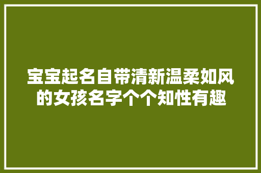 宝宝起名自带清新温柔如风的女孩名字个个知性有趣