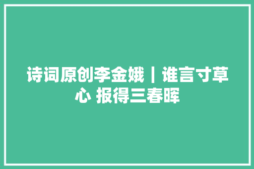 诗词原创李金娥｜谁言寸草心 报得三春晖