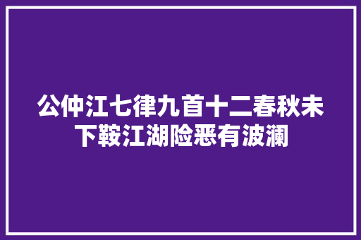 公仲江七律九首十二春秋未下鞍江湖险恶有波澜