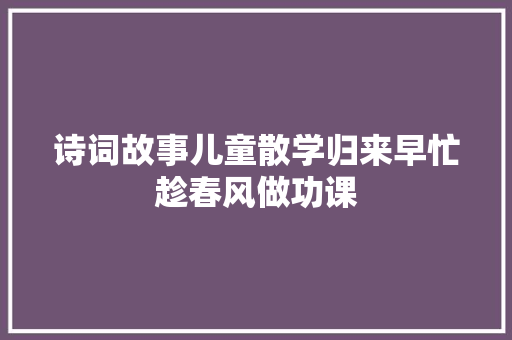 诗词故事儿童散学归来早忙趁春风做功课
