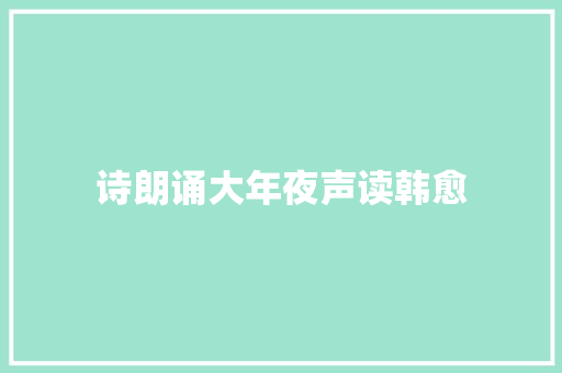 诗朗诵大年夜声读韩愈