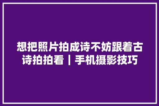 想把照片拍成诗不妨跟着古诗拍拍看｜手机摄影技巧