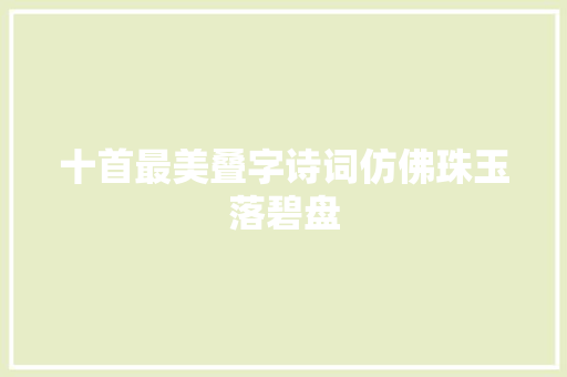 十首最美叠字诗词仿佛珠玉落碧盘