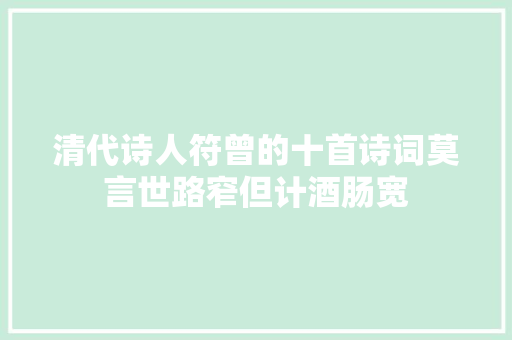清代诗人符曾的十首诗词莫言世路窄但计酒肠宽