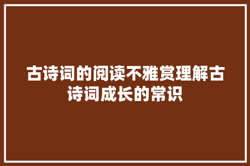 古诗词的阅读不雅赏理解古诗词成长的常识