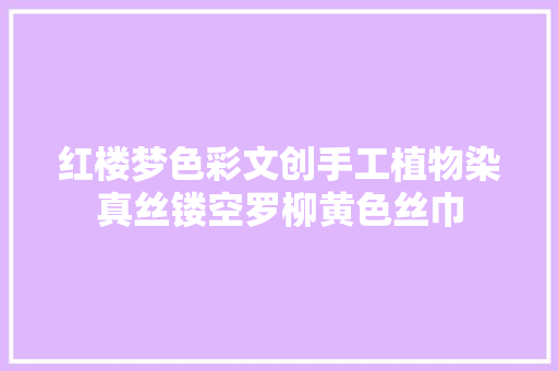 红楼梦色彩文创手工植物染真丝镂空罗柳黄色丝巾