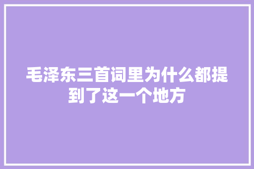 毛泽东三首词里为什么都提到了这一个地方