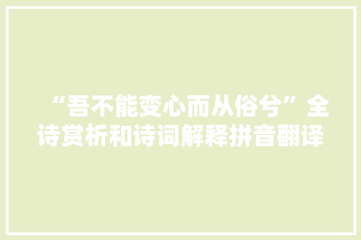 “吾不能变心而从俗兮”全诗赏析和诗词解释拼音翻译 “吾不能变心而从俗兮”全诗赏析和诗词解释拼音翻译