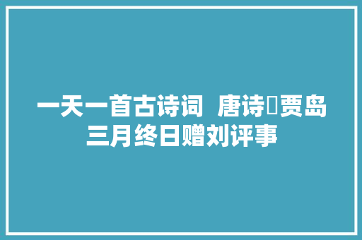 一天一首古诗词  唐诗​贾岛三月终日赠刘评事