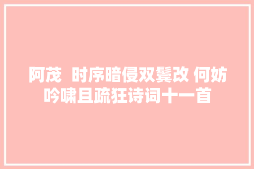 阿茂  时序暗侵双鬓改 何妨吟啸且疏狂诗词十一首