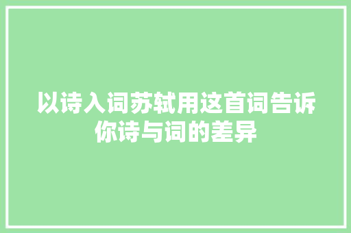 以诗入词苏轼用这首词告诉你诗与词的差异