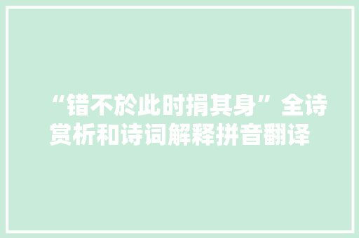 “错不於此时捐其身”全诗赏析和诗词解释拼音翻译 “错不於此时捐其身”全诗赏析和诗词解释拼音翻译