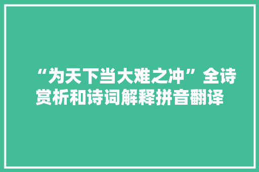 “为天下当大难之冲”全诗赏析和诗词解释拼音翻译 “为天下当大难之冲”全诗赏析和诗词解释拼音翻译