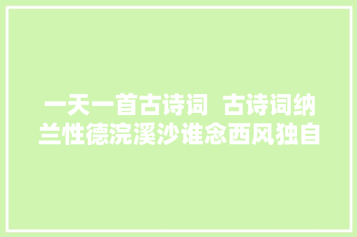 一天一首古诗词  古诗词纳兰性德浣溪沙谁念西风独自凉