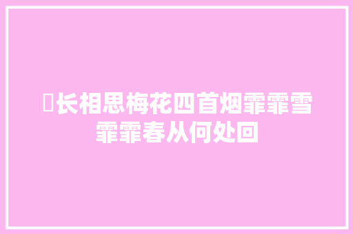 ​长相思梅花四首烟霏霏雪霏霏春从何处回