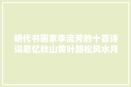明代书画家李流芳的十首诗词忽忆秋山黄叶路松风水月梦中禅