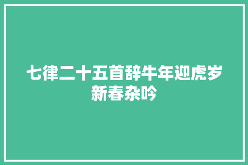 七律二十五首辞牛年迎虎岁新春杂吟