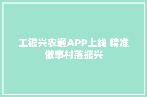 工银兴农通APP上线 精准做事村落振兴