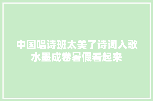 中国唱诗班太美了诗词入歌水墨成卷暑假看起来