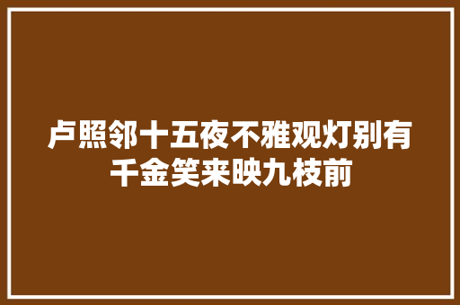 卢照邻十五夜不雅观灯别有千金笑来映九枝前