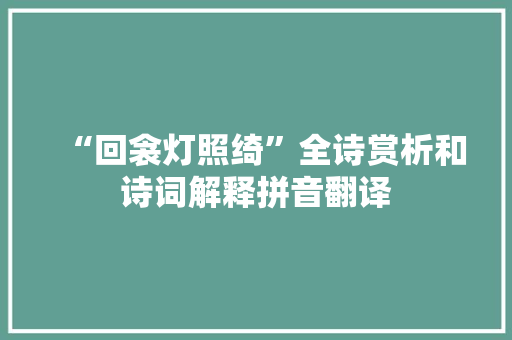 “回衾灯照绮”全诗赏析和诗词解释拼音翻译 “回衾灯照绮”全诗赏析和诗词解释拼音翻译