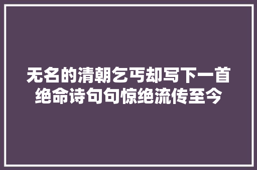 无名的清朝乞丐却写下一首绝命诗句句惊绝流传至今