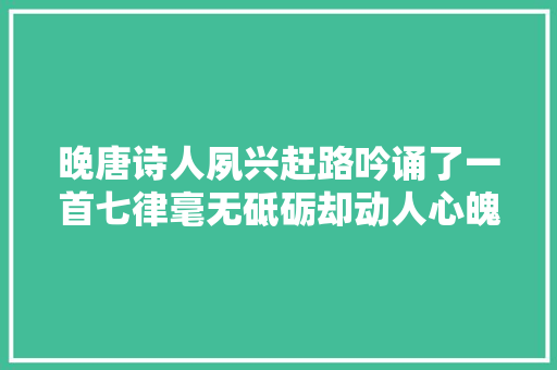 晚唐诗人夙兴赶路吟诵了一首七律毫无砥砺却动人心魄